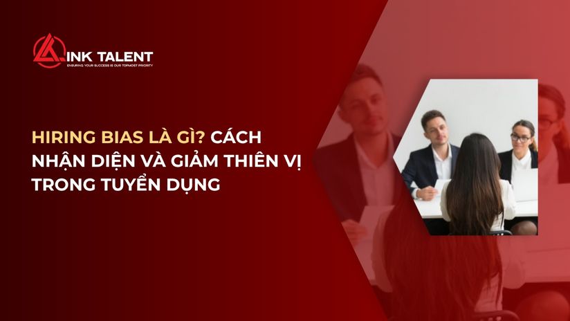 Hiring Bias là gì? Cách nhận diện và giảm thiên vị trong tuyển dụng