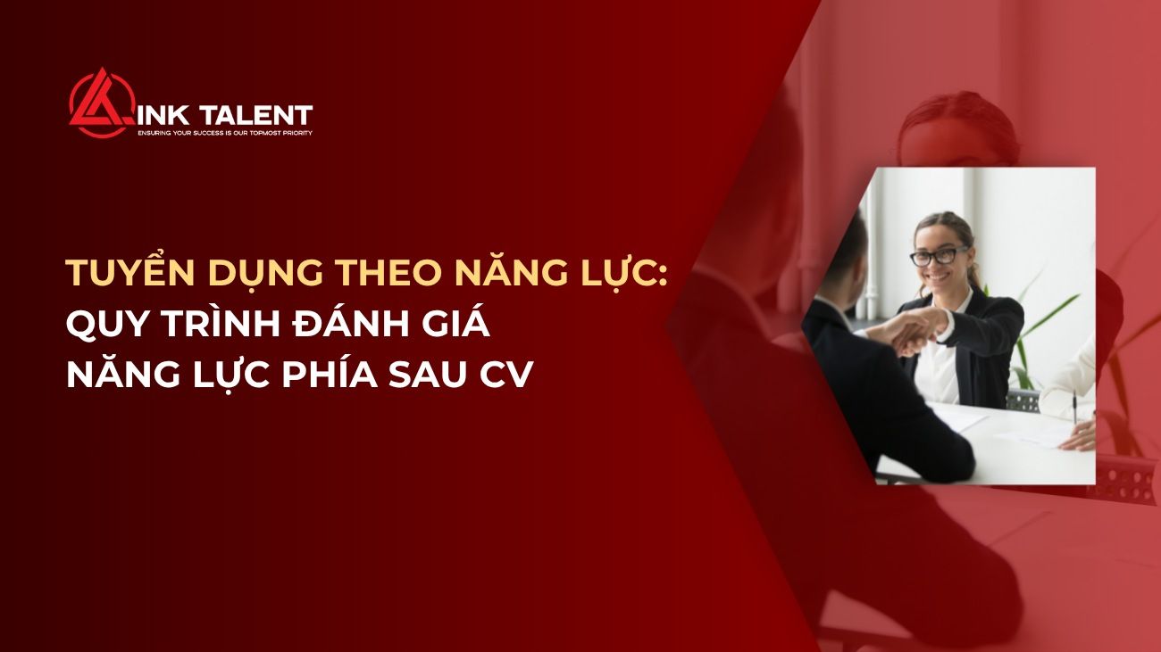 Tuyển dụng theo năng lực: Quy trình đánh giá năng lực thật phía sau CV