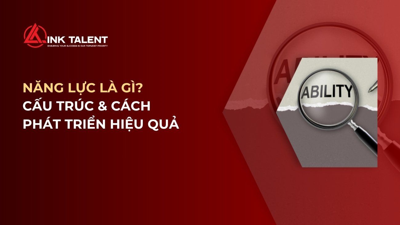 Năng lực là gì? Cấu trúc năng lực và cách phát triển hiệu quả