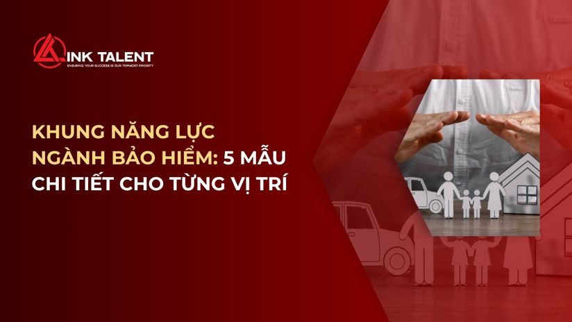Khung năng lực ngành Bảo hiểm: 5 mẫu chi tiết cho từng vị trí