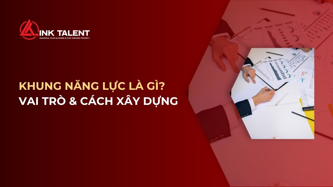 Khung năng lực là gì? Vai trò và xây dựng hiệu quả cho doanh nghiệp