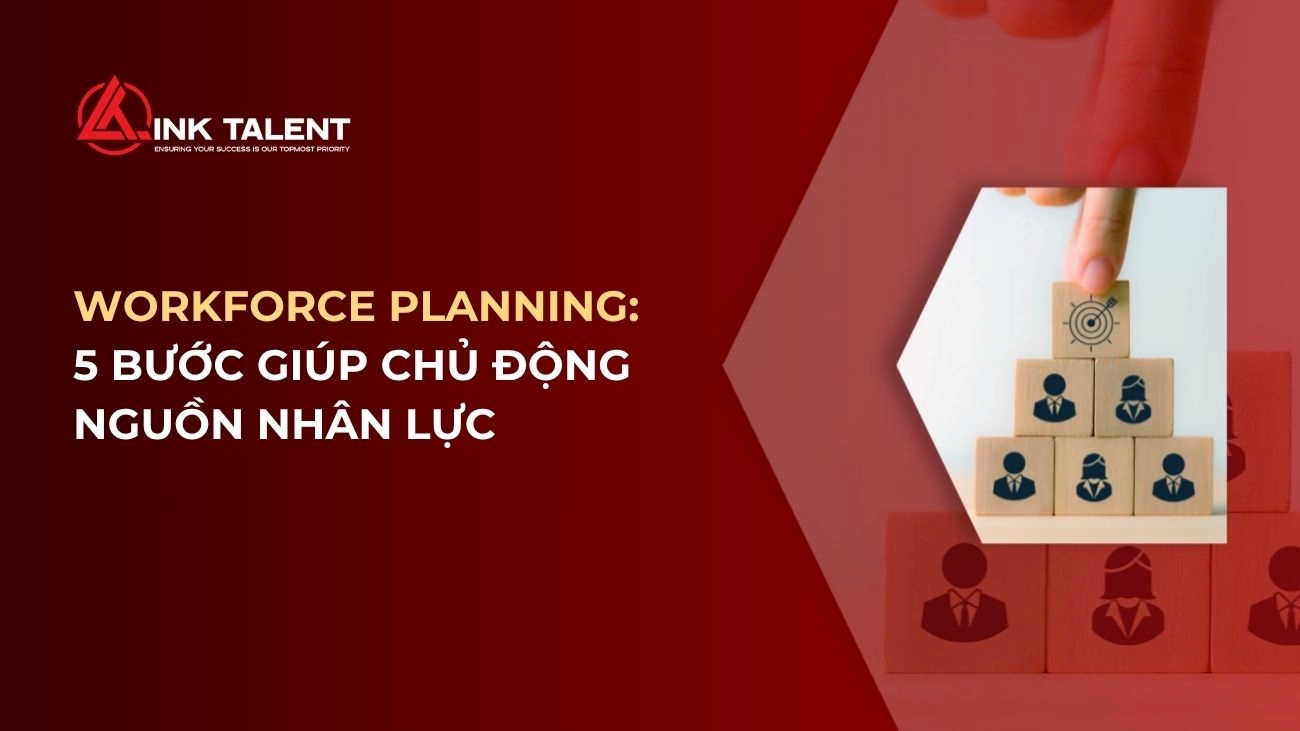 Workforce Planning là gì? 5 bước giúp doanh nghiệp chủ động nguồn nhân lực
