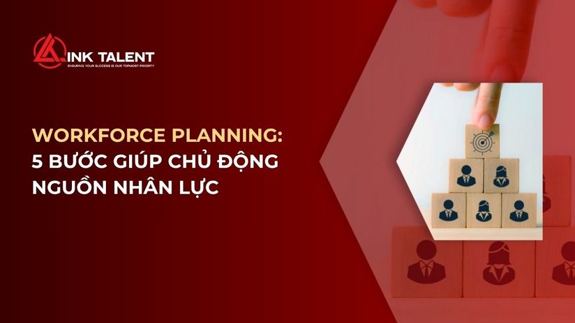 Workforce Planning là gì? 5 bước giúp doanh nghiệp chủ động nguồn nhân lực