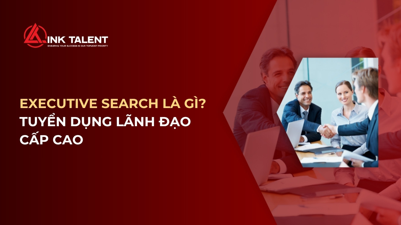 Executive Search là gì? Tuyển dụng lãnh đạo cấp cao cho doanh nghiệp