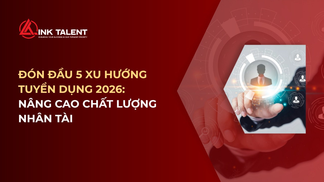 Đón đầu 5 xu hướng tuyển dụng 2026: Nâng cao chất lượng nhân tài