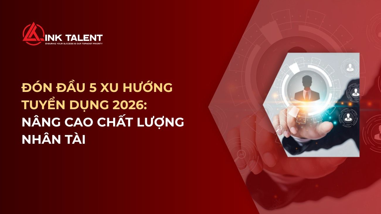 Đón đầu 5 xu hướng tuyển dụng 2026: Nâng cao chất lượng nhân tài