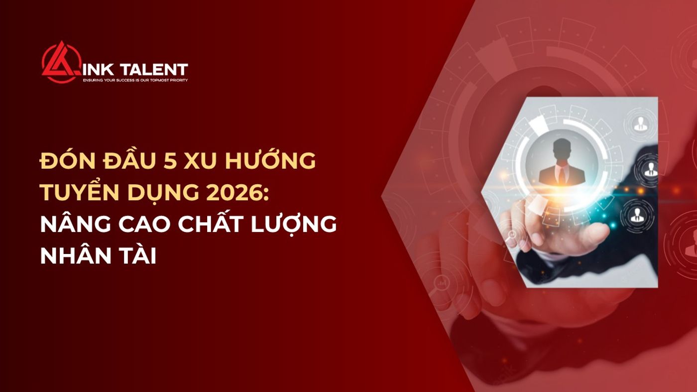 Đón đầu 5 xu hướng tuyển dụng 2026: Nâng cao chất lượng nhân tài