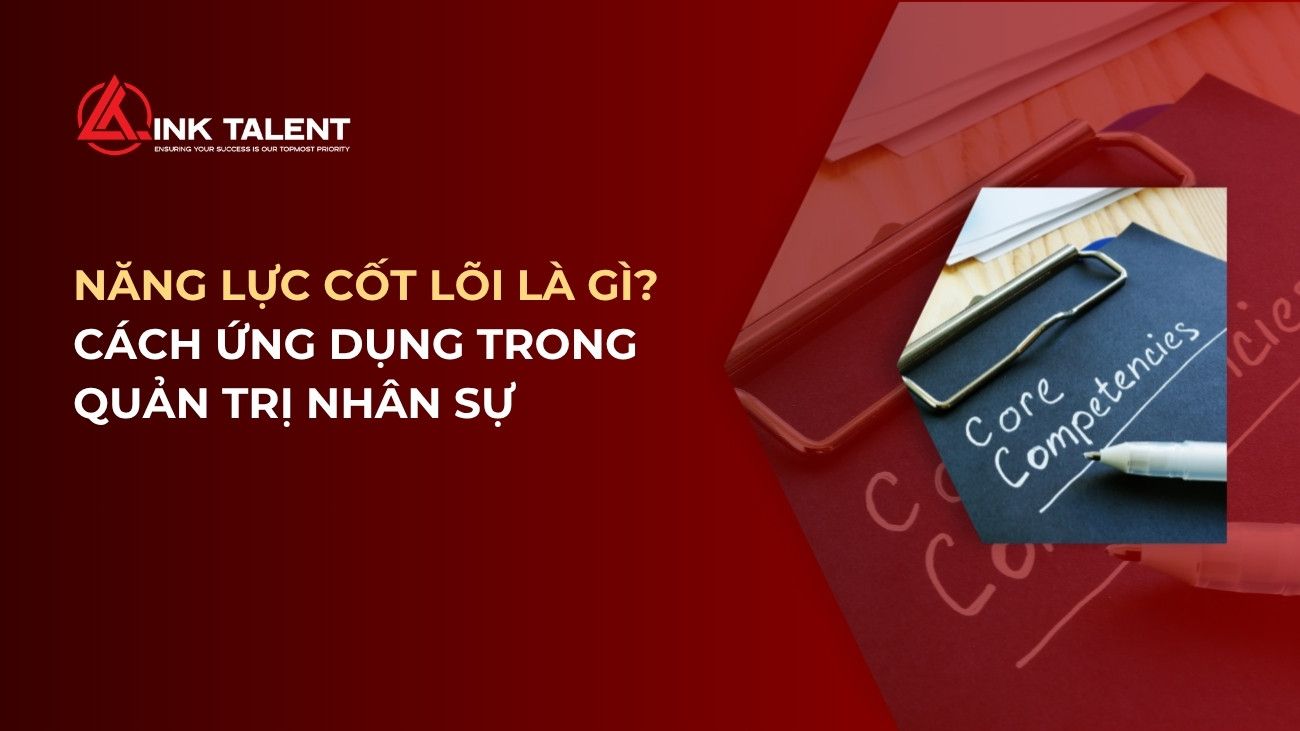 Năng lực cốt lõi là gì? Cách xác định và ứng dụng trong quản trị nhân sự