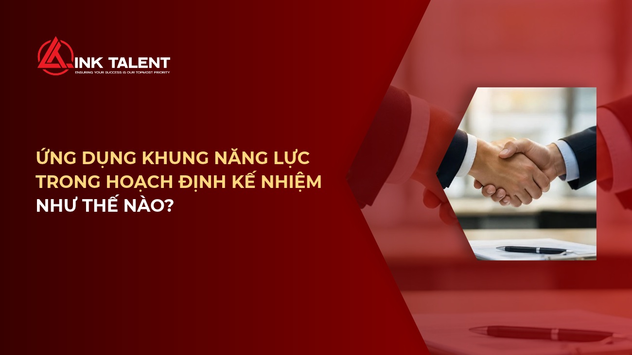 Ứng dụng khung năng lực trong hoạch định kế nhiệm như thế nào?