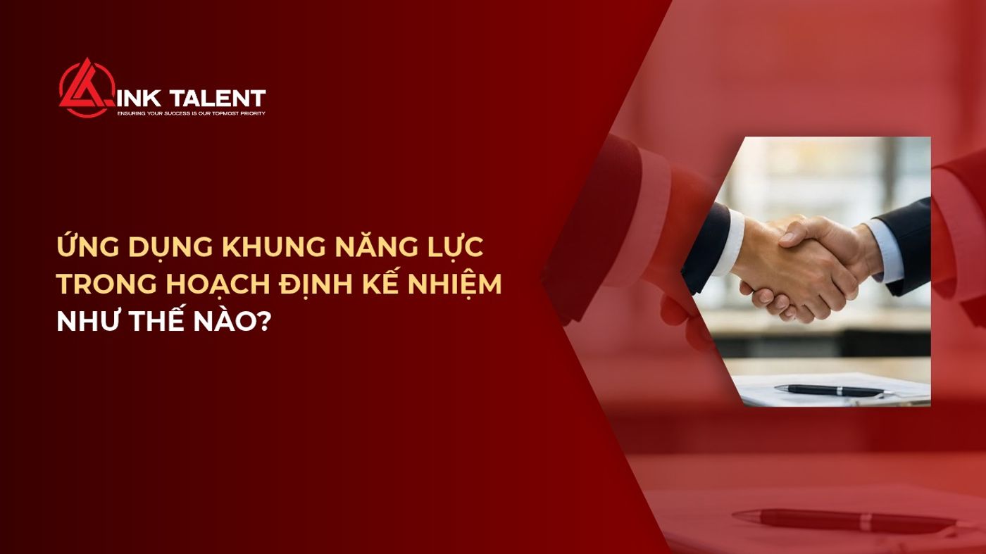 Ứng dụng khung năng lực trong hoạch định kế nhiệm như thế nào?