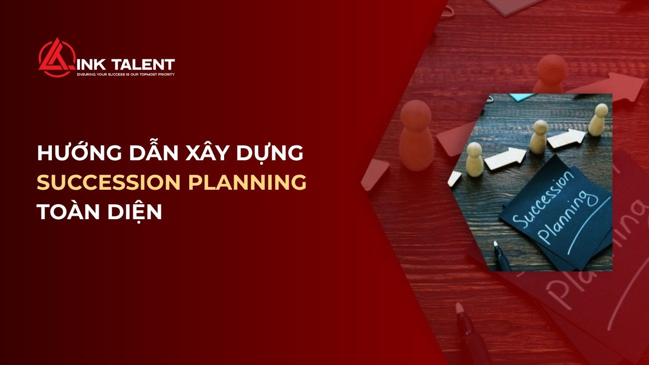 Succession Planning là gì? Hướng dẫn xây dựng kế hoạch kế nhiệm toàn diện 
