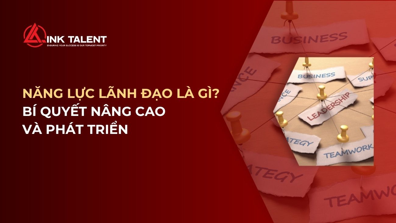 Năng lực lãnh đạo là gì? Bí quyết nâng cao và phát triển trong doanh nghiệp