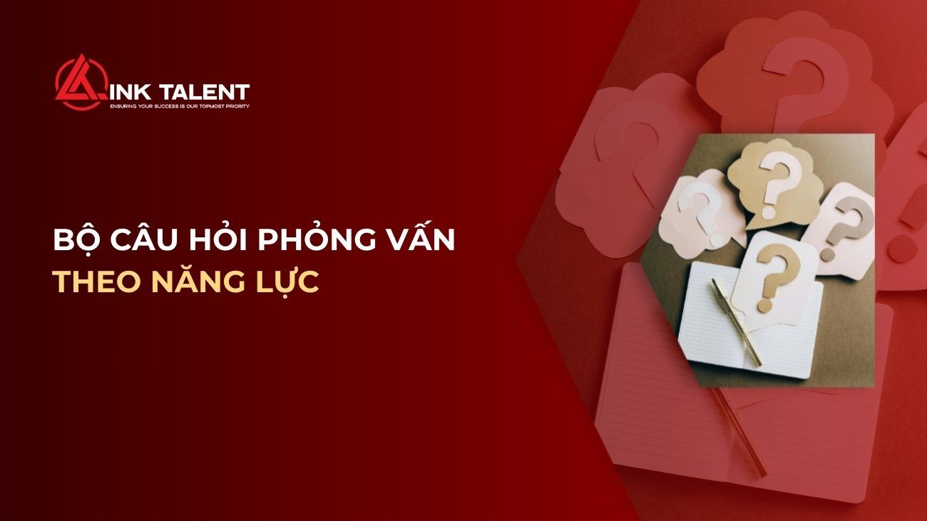 Bộ câu hỏi phỏng vấn theo năng lực & cách đánh giá ứng viên